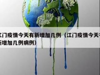 江门疫情今天有新增加几例（江门疫情今天有新增加几例病例）