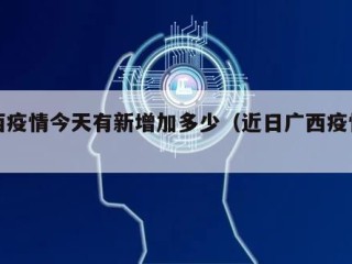 广西疫情今天有新增加多少（近日广西疫情动态）