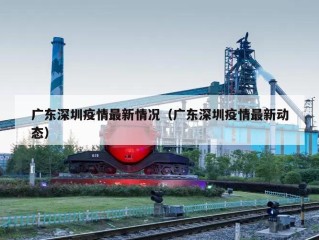 广东深圳疫情最新情况（广东深圳疫情最新动态）