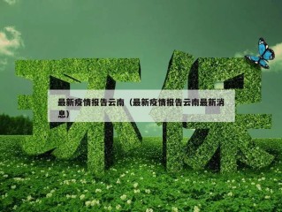 最新疫情报告云南（最新疫情报告云南最新消息）