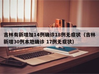 吉林有新增加14例确诊18例无症状（吉林新增30例本地确诊 17例无症状）