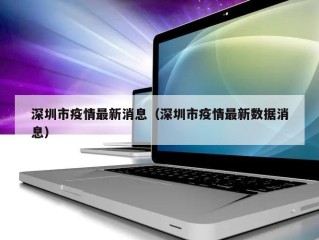 深圳市疫情最新消息（深圳市疫情最新数据消息）