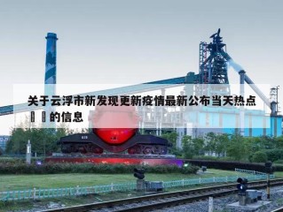 关于云浮市新发现更新疫情最新公布当天热点㊙️的信息