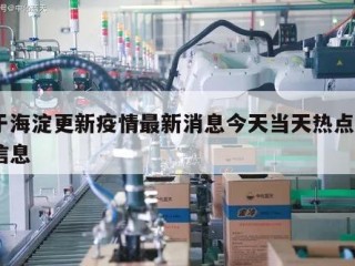 关于海淀更新疫情最新消息今天当天热点㊙️的信息