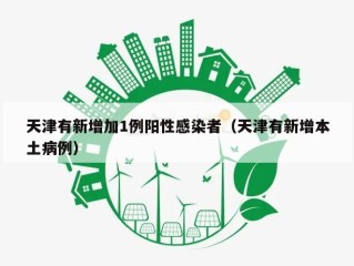 天津有新增加1例阳性感染者（天津有新增本土病例）