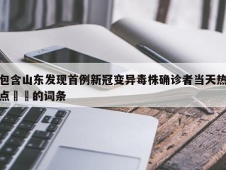 包含山东发现首例新冠变异毒株确诊者当天热点㊙️的词条