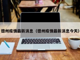 德州疫情最新消息（德州疫情最新消息今天）