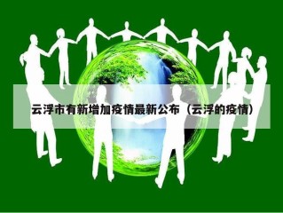 云浮市有新增加疫情最新公布（云浮的疫情）