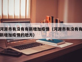 河源市有没有有新增加疫情（河源市有没有有新增加疫情的地方）