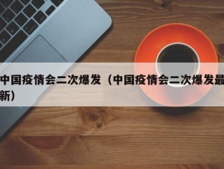 中国疫情会二次爆发（中国疫情会二次爆发最新）
