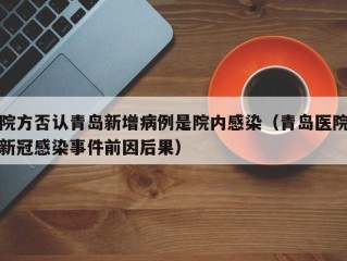院方否认青岛新增病例是院内感染（青岛医院新冠感染事件前因后果）
