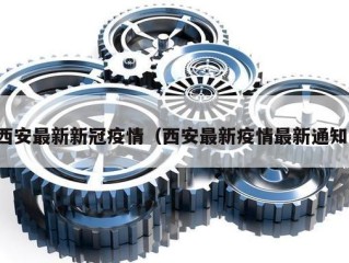 西安最新新冠疫情（西安最新疫情最新通知）