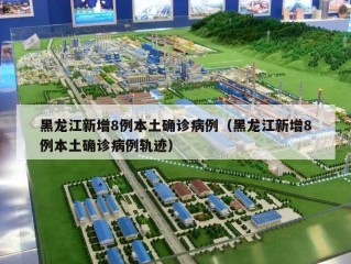 黑龙江新增8例本土确诊病例（黑龙江新增8例本土确诊病例轨迹）