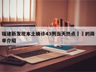 福建新发现本土确诊43例当天热点㊙️的简单介绍