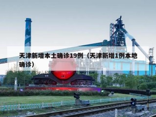 天津新增本土确诊19例（天津新增1例本地确诊）