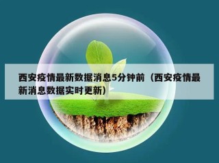 西安疫情最新数据消息5分钟前（西安疫情最新消息数据实时更新）