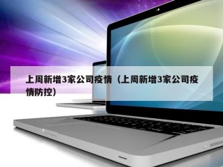 上周新增3家公司疫情（上周新增3家公司疫情防控）