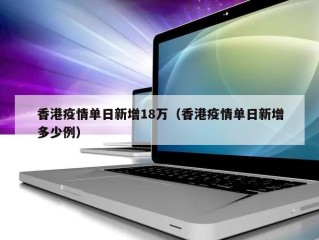 香港疫情单日新增18万（香港疫情单日新增多少例）